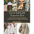 Crochet Soft Cuddle Companions Book: Discover 30 Fun Patterns for Making Lovable Creatures to Snuggle and Play With