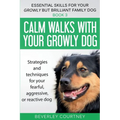 Calm walks with your Growly Dog: Strategies and techniques for your fearful, aggressive, or reactive dog