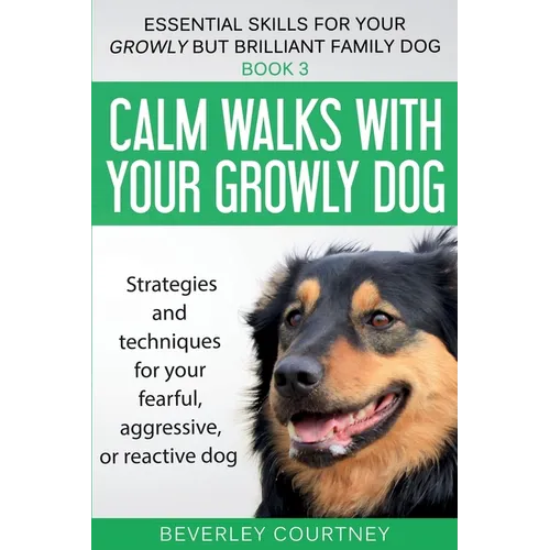 Calm walks with your Growly Dog: Strategies and techniques for your fearful, aggressive, or reactive dog