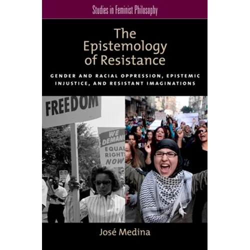 The Epistemology of Resistance: Gender and Racial Oppression, Epistemic Injustice, and Resistant Imaginations