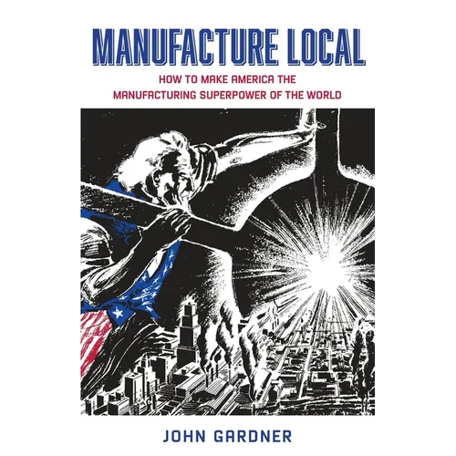Manufacture Local: How to Make America the Manufacturing Superpower of the World