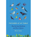 The Birds at My Table: Why We Feed Wild Birds and Why It Matters