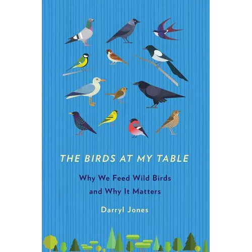 The Birds at My Table: Why We Feed Wild Birds and Why It Matters