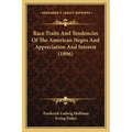 Race Traits And Tendencies Of The American Negro And Appreciation And Interest (1896)