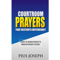 Courtroom Prayers that Destroy Witchcraft: Courts of Heaven Prayers to Break Witchcraft Attacks
