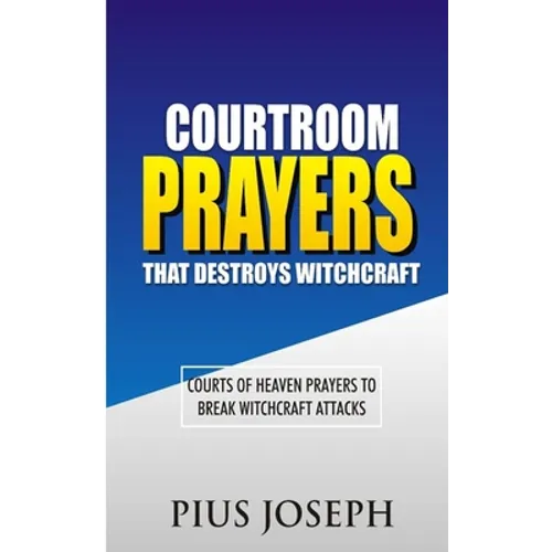 Courtroom Prayers that Destroy Witchcraft: Courts of Heaven Prayers to Break Witchcraft Attacks