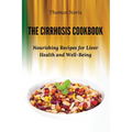 The Cirrhosis Cookbook: Nourishing Recipes for Liver Health and Well-Being