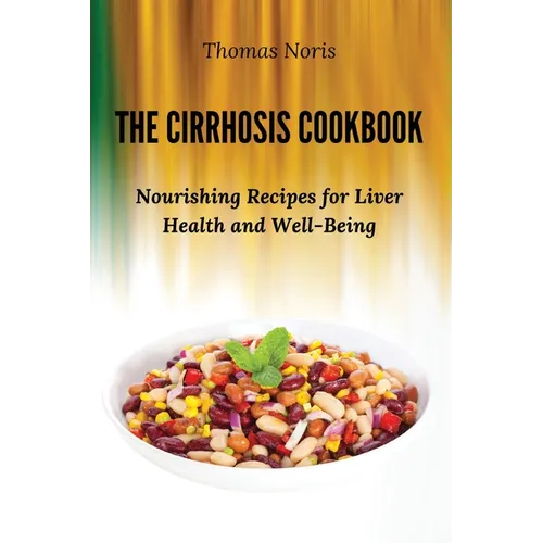 The Cirrhosis Cookbook: Nourishing Recipes for Liver Health and Well-Being