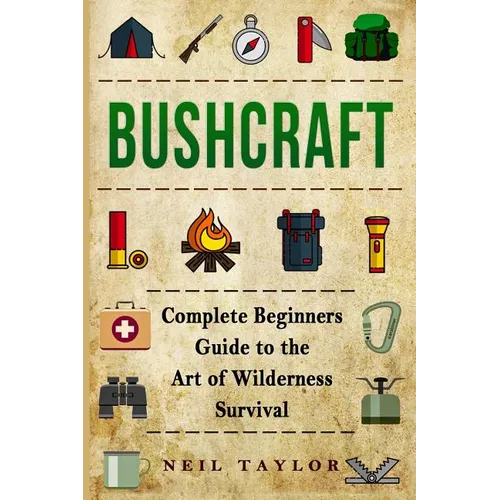 Bushcraft: Bushcraft Complete Begginers Guide To The Art Of Wilderness Survival