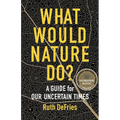 What Would Nature Do?: A Guide for Our Uncertain Times