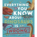 Everything You Know about Dinosaurs Is Wrong!