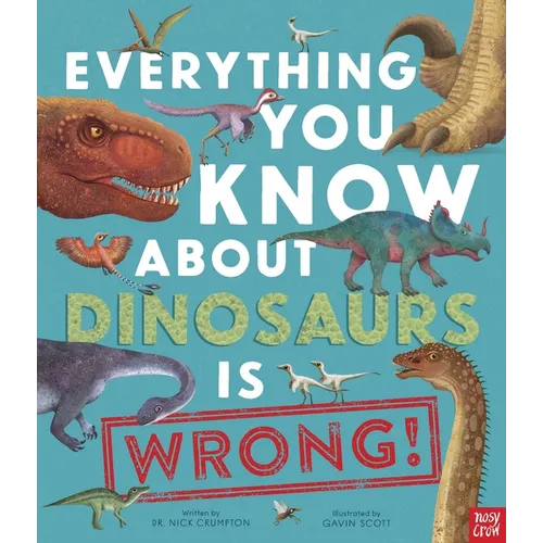 Everything You Know about Dinosaurs Is Wrong!