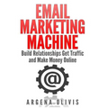 Email Marketing Machine: Build Relationships Get Traffic and Make Money Online