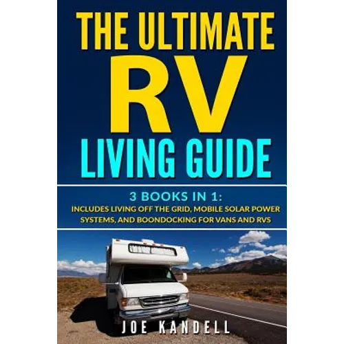 The Ultimate RV Living Guide: 3 Books in 1: Includes Living Off the Grid, Mobile Solar Power Systems, and Boondocking for Vans and RVs
