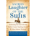 Sacred Laughter of the Sufis: Awakening the Soul with the Mulla's Comic Teaching Stories and Other Islamic Wisdom