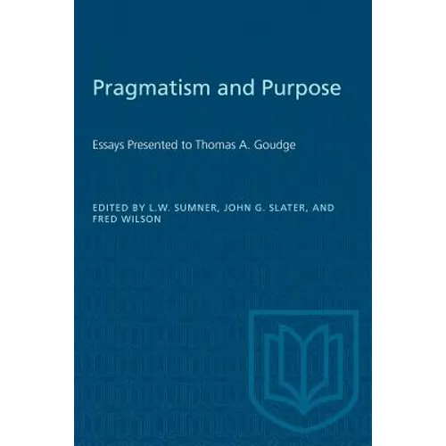 Pragmatism and Purpose: Essays Presented to Thomas A. Goudge