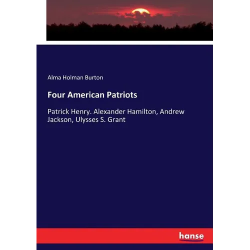 Four American Patriots: Patrick Henry. Alexander Hamilton, Andrew Jackson, Ulysses S. Grant