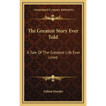 The Greatest Story Ever Told: A Tale Of The Greatest Life Ever Lived