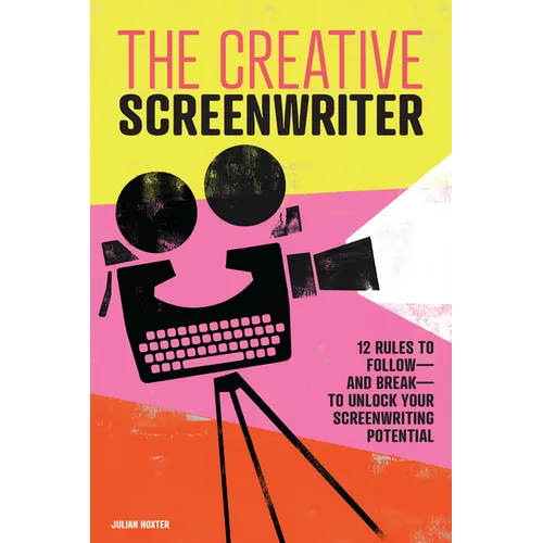 The Creative Screenwriter: 12 Rules to Follow--And Break--To Unlock Your Screenwriting Potential