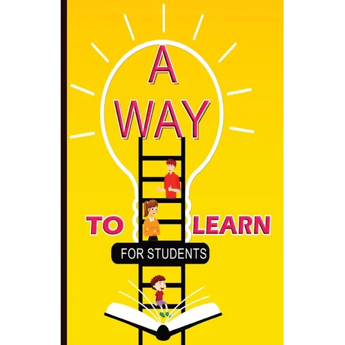 A Way To Learn For Students: 51 Components of Learning to Improve Study Skills & Achieve Academic Success