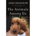 The Animals Among Us: How Pets Make Us Human