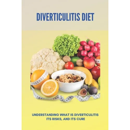 Diverticulitis Diet: Understanding What Is Diverticulitis, Its Risks, And Its Cure: Diverticulitis Diet Plan