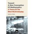Toward A New Conception Of Mathematics: A theory of the mind-world interplay