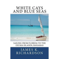 White Cays and Blue Seas: Sailing from Florida to the Exuma Islands, Bahamas