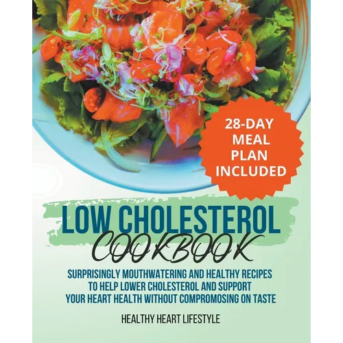 Low Cholesterol Cookbook Surprisingly Mouthwatering and Healthy Recipes to Help Lower Cholesterol and Support Your Heart Health Without Compromising o