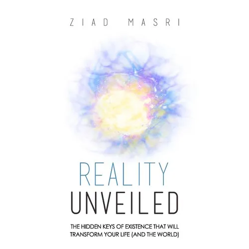 Reality Unveiled: The Hidden Keys of Existence That Will Transform Your Life (and the World)
