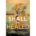 They Shall Be Healed: Biblical Secrets to Divine Health and Wholeness