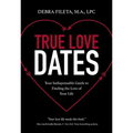 True Love Dates: Your Indispensable Guide to Finding the Love of Your Life