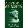 Be a Great Thinker - Aristotle: The Philosopher's Philosopher