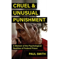 Cruel And Unusual Punishment: A Memoir of the Psychological Realities of Federal Prison
