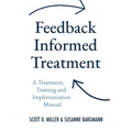 Feedback Informed Treatment: A Treatment, Training and Implementation Manual
