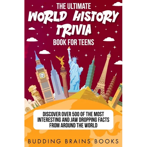 The Ultimate World History Trivia Book for Teens: Discover Over 500 of the Most Interesting and Jaw Dropping Facts from Around the World