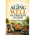 The Aging Well Nutrition Guide: Eat Smart, Live Strong