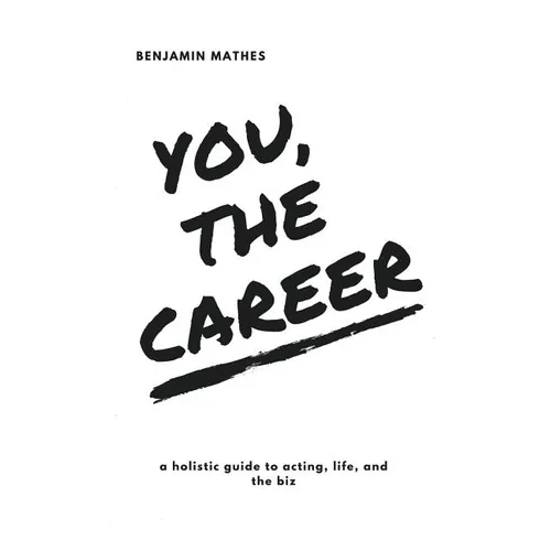 You, the Career: A Holistic Guide to Acting, Life, and the Biz