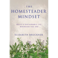 The Homesteader Mindset: Build A Sustainable Life Wherever You Are