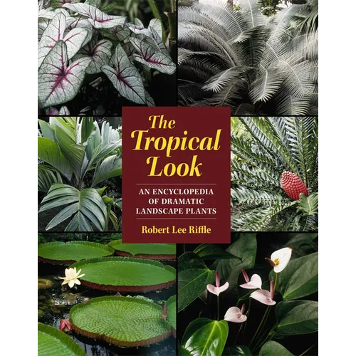 The Tropical Look: An Encyclopedia of Dramatic Landscape Plants
