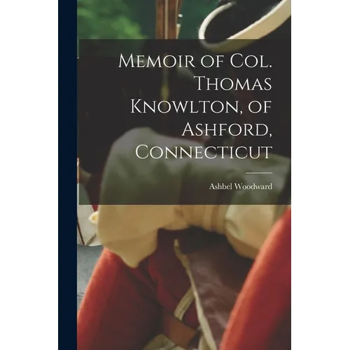 Memoir of Col. Thomas Knowlton, of Ashford, Connecticut