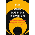 The Family Business Exit Plan: How to Pass the Business to the Next Generation Without Losing It