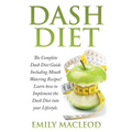 Dash Diet: The Complete Dash Diet Guide Including Mouth Watering Recipes! Learn How to Implement the Dash Diet Into Your Lifestyl
