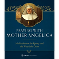 Praying with Mother Angelica: Meditations on the Rosary, the Way of the Cross, and Other Prayers