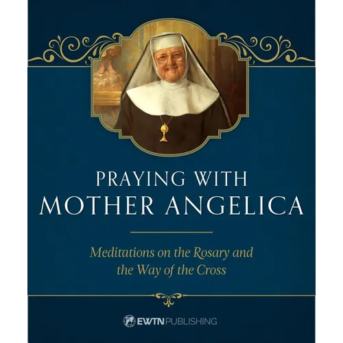 Praying with Mother Angelica: Meditations on the Rosary, the Way of the Cross, and Other Prayers