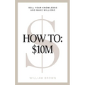 How To: $10M: Sell Your Knowledge And Make Millions