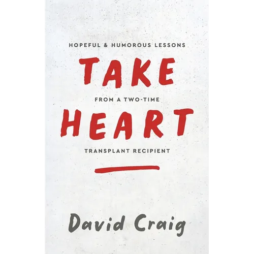 Take Heart: Hopeful & Humorous Lessons From A Two-Time Transplant Recipient