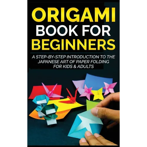 Origami Book for Beginners: A Step-by-Step Introduction to the Japanese Art of Paper Folding for Kids & Adults