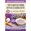 How To Make Bath Bombs, Bath Salts & Bubble Baths: 53 All Natural & Organic Recipes