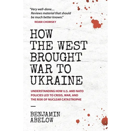 How the West Brought War to Ukraine: Understanding How U.S. and NATO Policies Led to Crisis, War, and the Risk of Nuclear Catastrophe